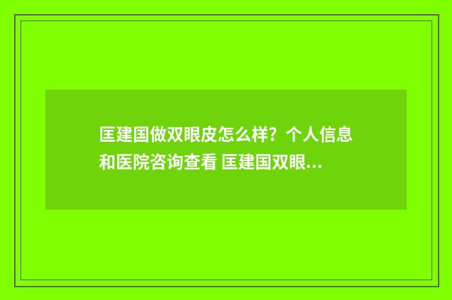 匡建国做双眼皮怎么样？个人信息和医院咨询查看 匡建国双眼皮怎么样