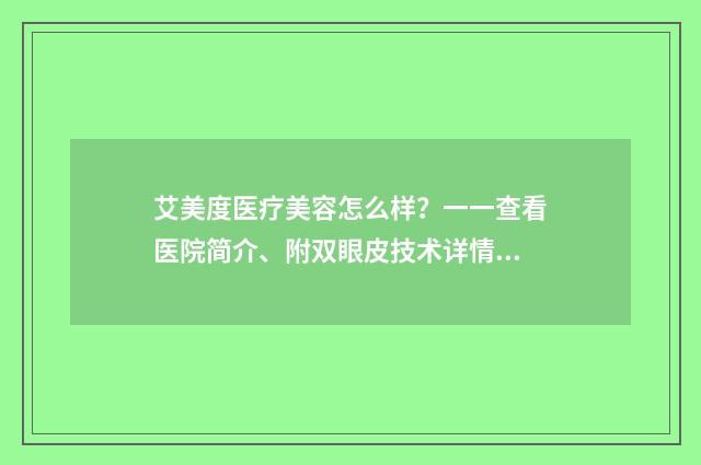 艾美度医疗美容怎么样？一一查看医院简介、附双眼皮技术详情 爱美度医疗美容