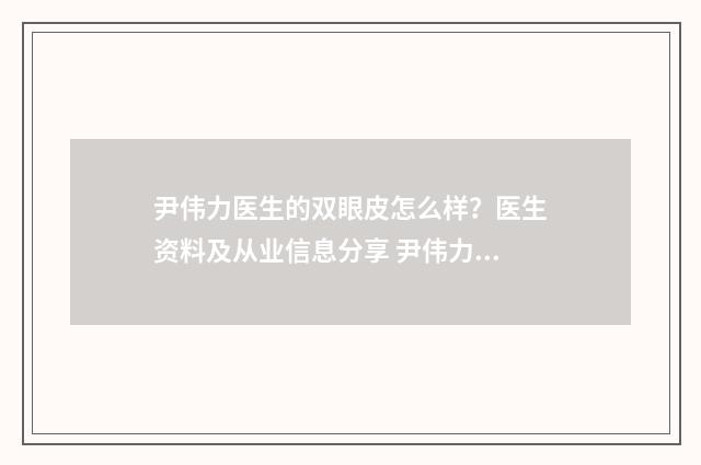 尹伟力医生的双眼皮怎么样？医生资料及从业信息分享 尹伟力医生多大