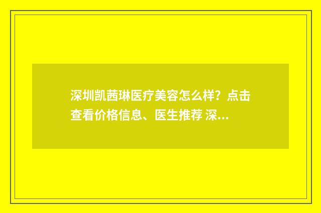 深圳凯茜琳医疗美容怎么样？点击查看价格信息、医生推荐 深圳市凯琳显讯科技有限公司