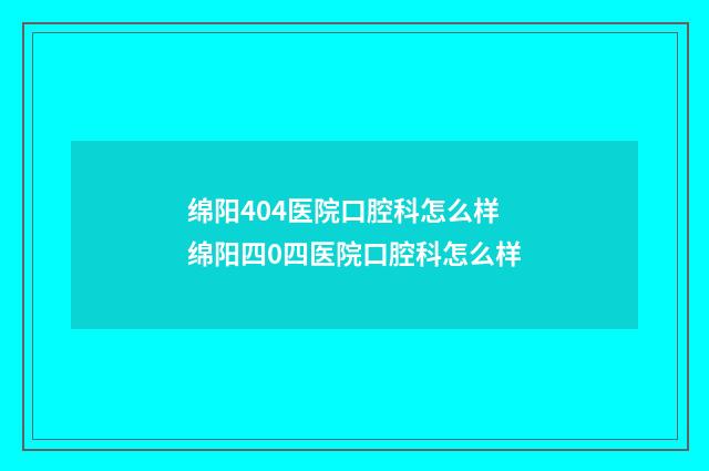 绵阳404医院口腔科怎么样 绵阳四0四医院口腔科怎么样