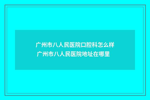 广州市八人民医院口腔科怎么样 广州市八人民医院地址在哪里
