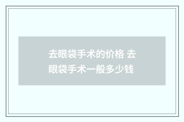 去眼袋手术的价格 去眼袋手术一般多少钱