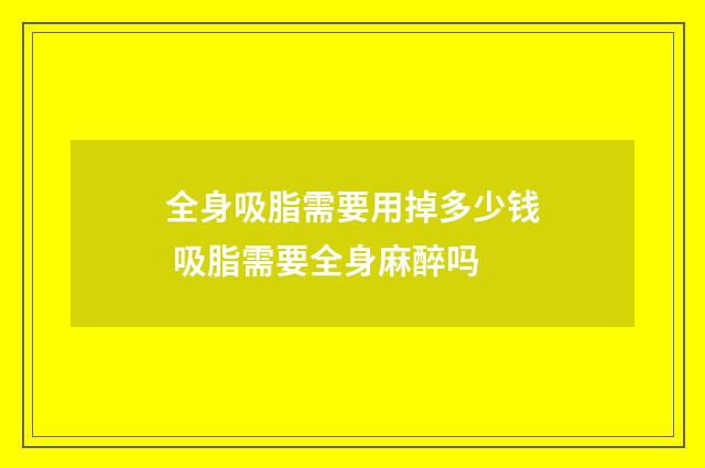 全身吸脂需要用掉多少钱 吸脂需要全身麻醉吗