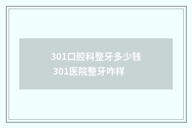 301口腔科整牙多少钱 301医院整牙咋样