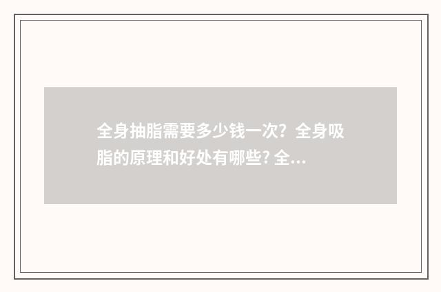 全身抽脂需要多少钱一次？全身吸脂的原理和好处有哪些? 全身抽脂需要多少钱常州美贝尔联系方式