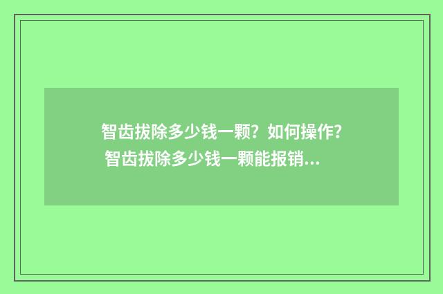 智齿拔除多少钱一颗？如何操作？ 智齿拔除多少钱一颗能报销吗?
