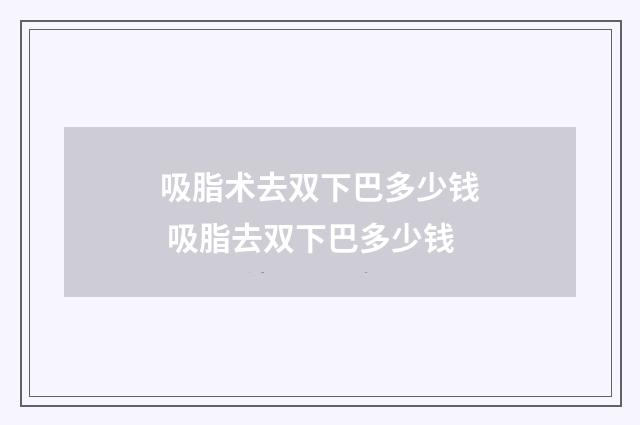 吸脂术去双下巴多少钱 吸脂去双下巴多少钱