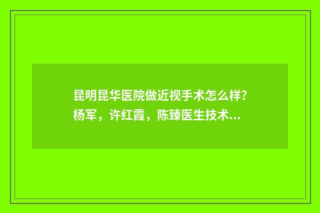 昆明昆华医院做近视手术怎么样？杨军，许红霞，陈臻医生技术精湛 昆明昆华医院做宫腹腔镜要多少钱