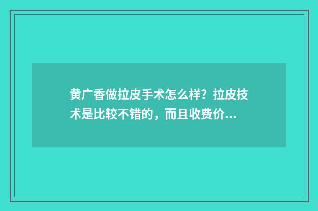黄广香做拉皮手术怎么样?拉皮技术是比较不错的,而且收费价格也并不昂贵 黄县拉皮做法