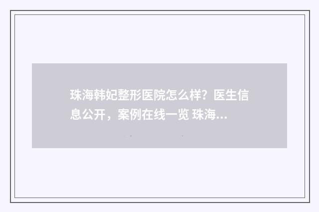 珠海韩妃整形医院怎么样？医生信息公开，案例在线一览 珠海韩妃整形医院是三甲医院吗