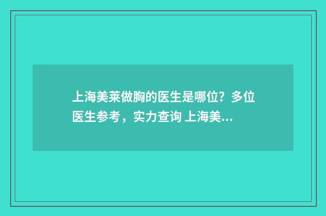 上海美莱做胸的医生是哪位？多位医生参考，实力查询 上海美莱隆胸好不好