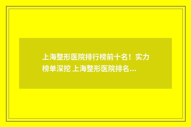 上海整形医院排行榜前十名！实力榜单深挖 上海整形医院排名前10的