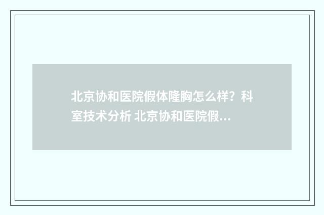 北京协和医院假体隆胸怎么样？科室技术分析 北京协和医院假期安排