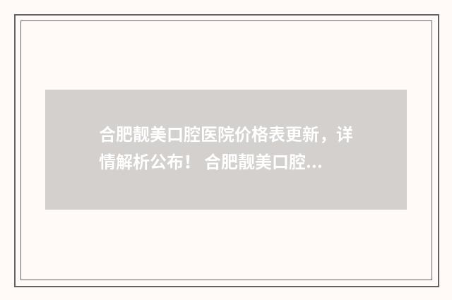 合肥靓美口腔医院价格表更新，详情解析公布！ 合肥靓美口腔医院怎么样