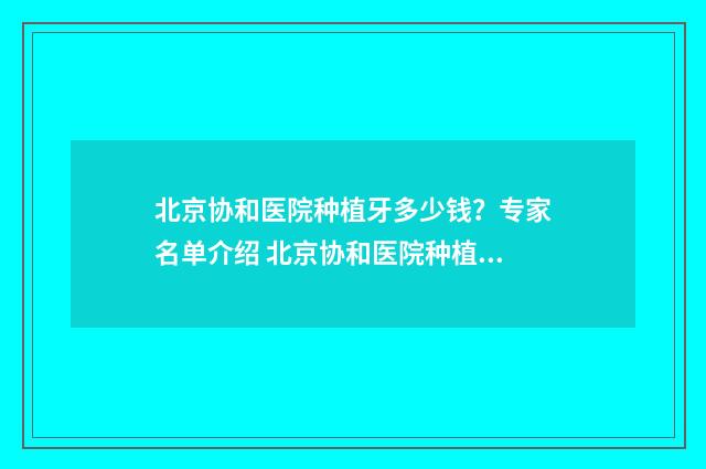 北京协和医院种植牙多少钱？专家名单介绍 北京协和医院种植牙最好医生是谁