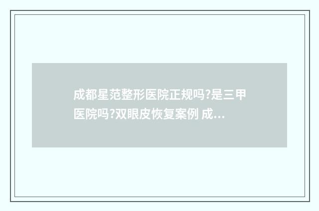 成都星范整形医院正规吗?是三甲医院吗?双眼皮恢复案例 成都星范医疗美容