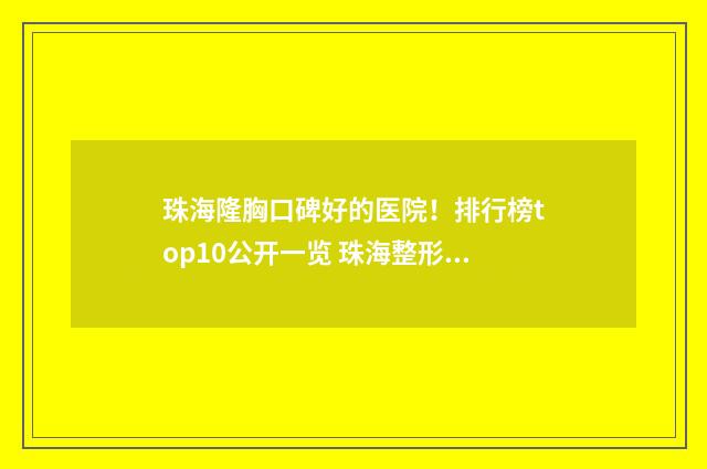 珠海隆胸口碑好的医院！排行榜top10公开一览 珠海整形医院排行