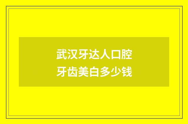 武汉牙达人口腔牙齿美白多少钱