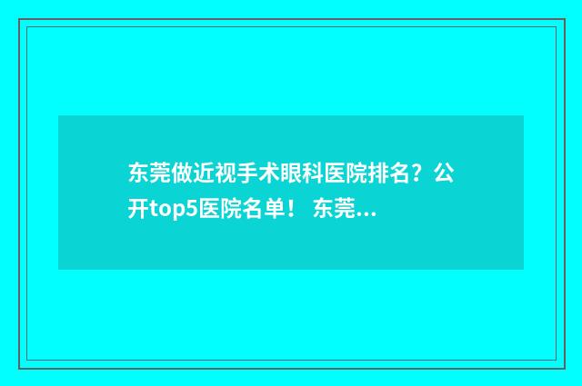 东莞做近视手术眼科医院排名？公开top5医院名单！ 东莞做近视手术最好的医院排名