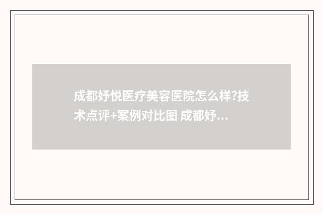 成都妤悦医疗美容医院怎么样?技术点评+案例对比图 成都妤悦医疗美容