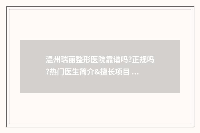 温州瑞丽整形医院靠谱吗?正规吗?热门医生简介&擅长项目 温州瑞丽整形医院