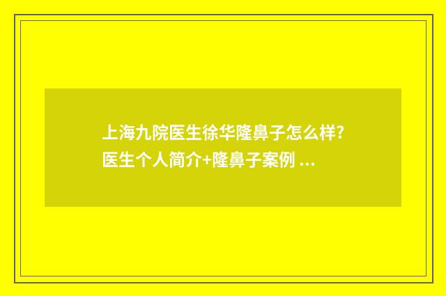 上海九院医生徐华隆鼻子怎么样?医生个人简介+隆鼻子案例 上海九院徐震
