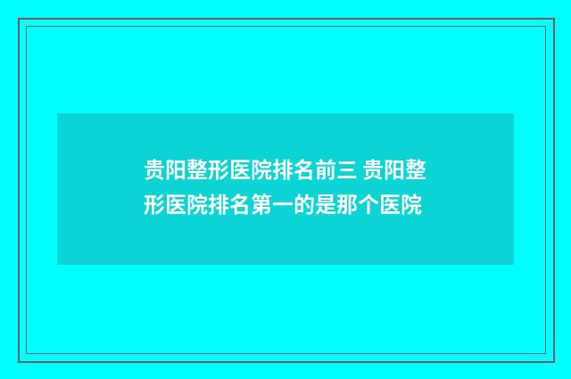 贵阳整形医院排名前三 贵阳整形医院排名第一的是那个医院