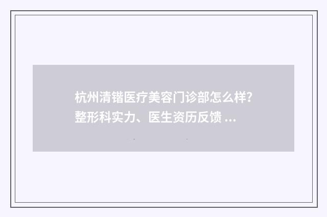 杭州清锴医疗美容门诊部怎么样？整形科实力、医生资历反馈 杭州清锴医疗美容