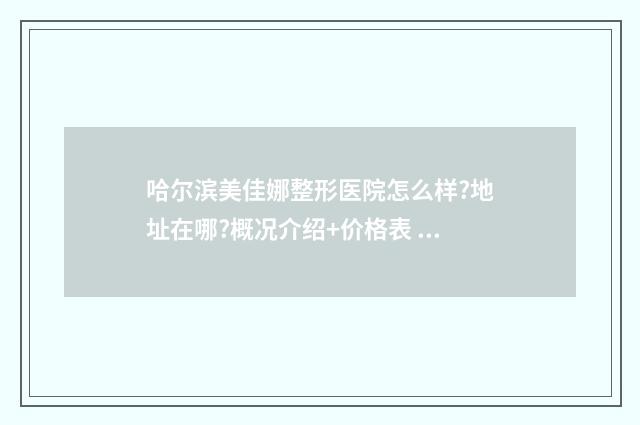哈尔滨美佳娜整形医院怎么样?地址在哪?概况介绍+价格表 哈尔滨美佳娜医疗医疗门诊