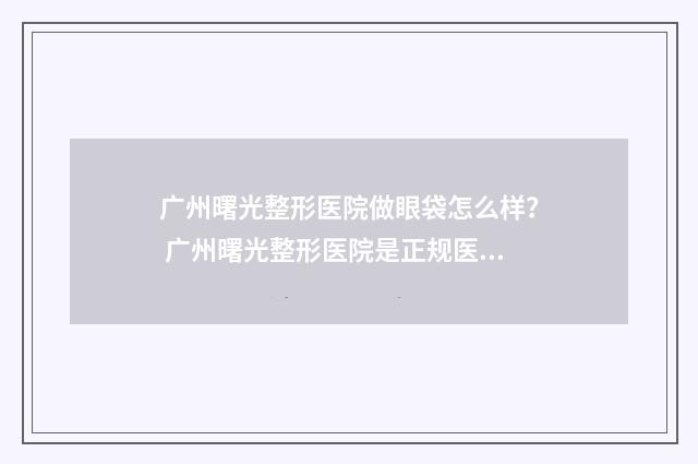 广州曙光整形医院做眼袋怎么样？ 广州曙光整形医院是正规医院吗