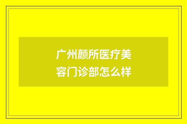 广州颜所医疗美容门诊部怎么样