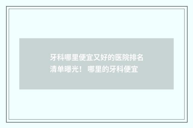 牙科哪里便宜又好的医院排名清单曝光！ 哪里的牙科便宜