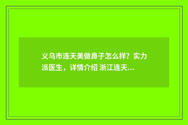 义乌市连天美做鼻子怎么样？实力派医生，详情介绍 浙江连天美医院