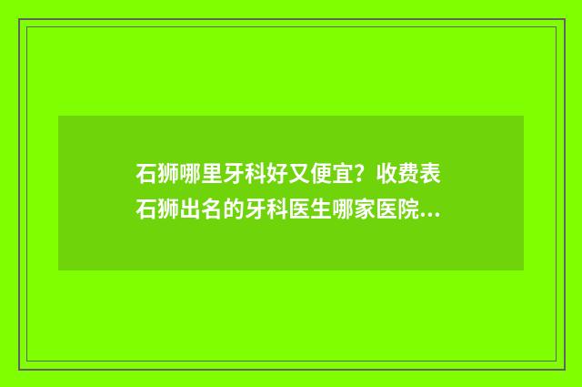 石狮哪里牙科好又便宜?收费表 石狮出名的牙科医生哪家医院好