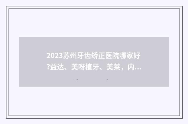 2023苏州牙齿矫正医院哪家好?益达、美呀植牙、美莱，内附详细介绍 苏州牙齿矫正价格