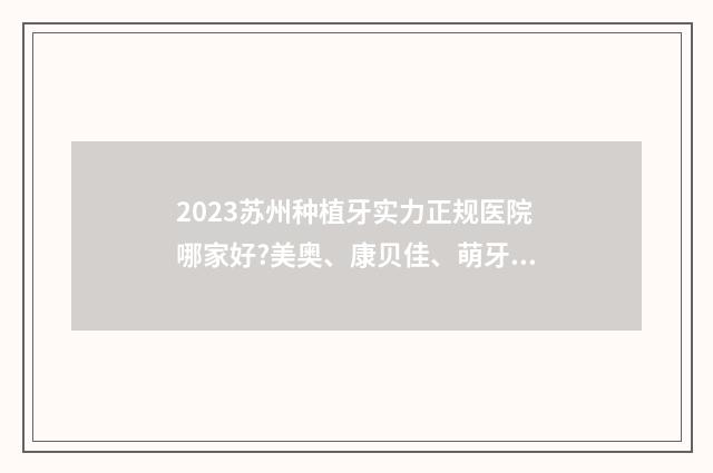 2023苏州种植牙实力正规医院哪家好?美奥、康贝佳、萌牙客，上榜医院新鲜出炉！ 种植牙苏州哪家医院好