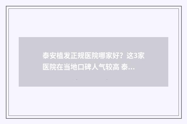 泰安植发正规医院哪家好？这3家医院在当地口碑人气较高 泰安附属医院植发