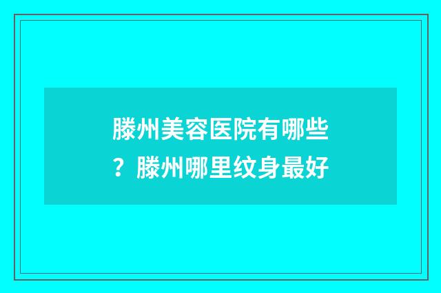 滕州美容医院有哪些？滕州哪里纹身最好