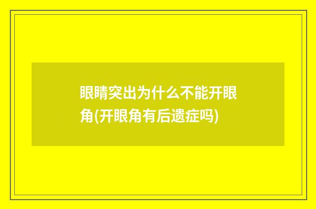 眼睛突出为什么不能开眼角(开眼角有后遗症吗)