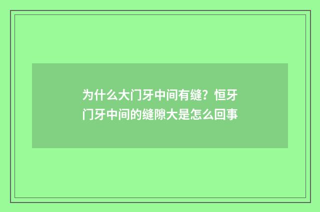为什么大门牙中间有缝？恒牙门牙中间的缝隙大是怎么回事