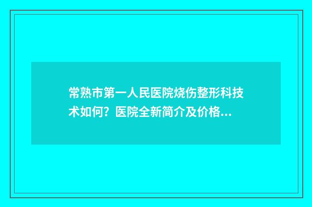 常熟市第一人民医院烧伤整形科技术如何？医院全新简介及价格表查看 常熟市第一人民医院预约挂号