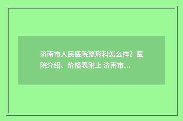 济南市人民医院整形科怎么样？医院介绍、价格表附上 济南市人民医院体检中心