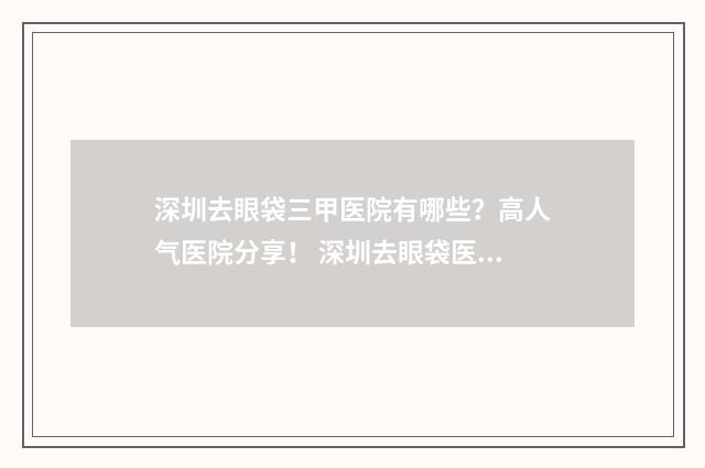深圳去眼袋三甲医院有哪些？高人气医院分享！ 深圳去眼袋医院