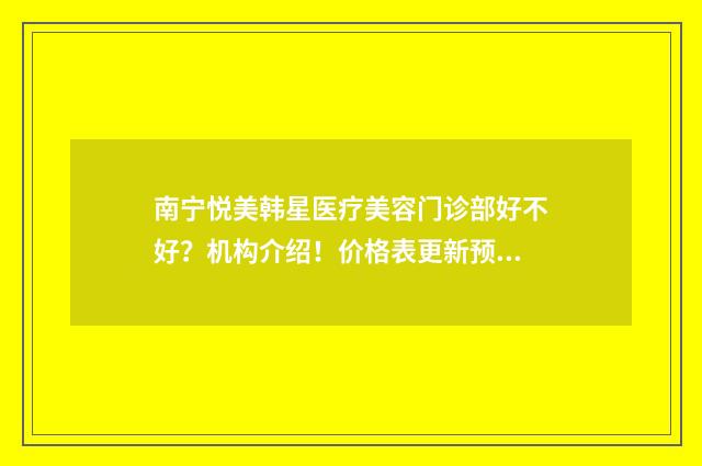 南宁悦美韩星医疗美容门诊部好不好？机构介绍！价格表更新预览 南宁悦美整形