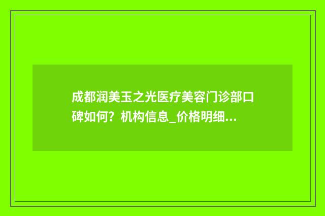 成都润美玉之光医疗美容门诊部口碑如何？机构信息_价格明细 成都润美玉之光是渠道医院吗