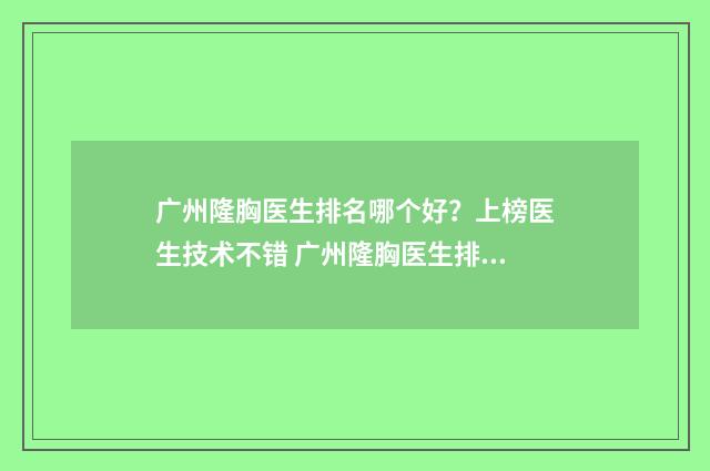 广州隆胸医生排名哪个好？上榜医生技术不错 广州隆胸医生排名
