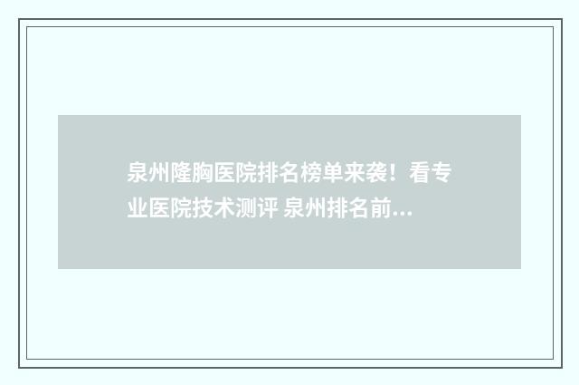 泉州隆胸医院排名榜单来袭!看专业医院技术测评 泉州排名前十的整形医院