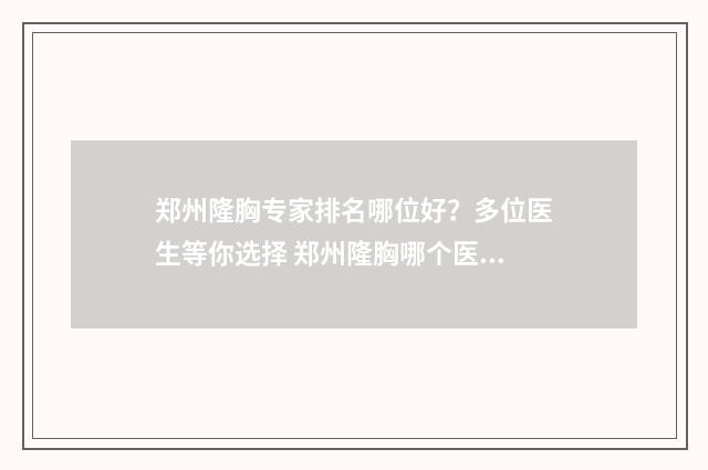 郑州隆胸专家排名哪位好？多位医生等你选择 郑州隆胸哪个医生好?