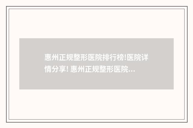 惠州正规整形医院排行榜!医院详情分享! 惠州正规整形医院有哪些